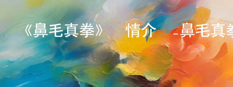 陳維雪發布《鼻毛真拳》詳情介紹_鼻毛真拳已完結在線觀看_鼻毛真拳迅雷下載_日漫
